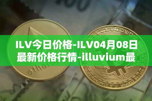 ILV今日价格-ILV04月08日最新价格行情-illuvium最新走势消息