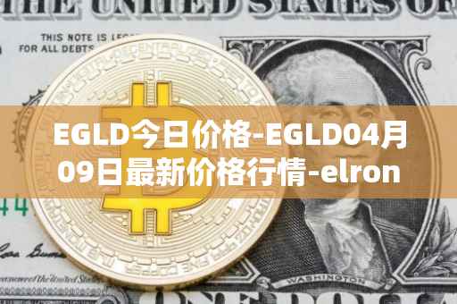 EGLD今日价格-EGLD04月09日最新价格行情-elrond-erd-2最新走势消息