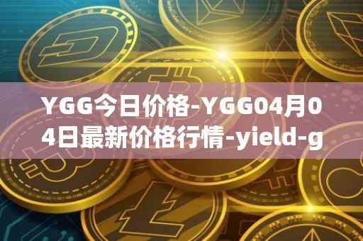 YGG今日价格-YGG04月04日最新价格行情-yield-guild-games最新走势消息