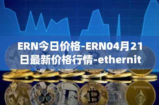 ERN今日价格-ERN04月21日最新价格行情-ethernity-chain最新走势消息