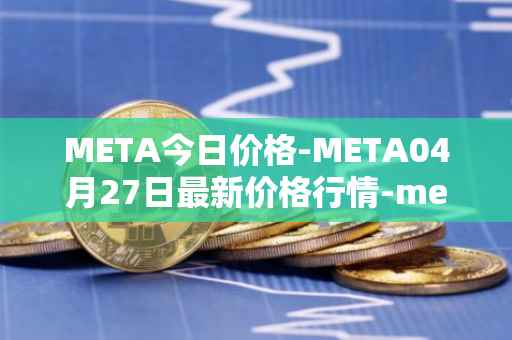 META今日价格-META04月27日最新价格行情-meta最新走势消息