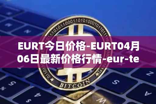 EURT今日价格-EURT04月06日最新价格行情-eur-tether最新走势消息