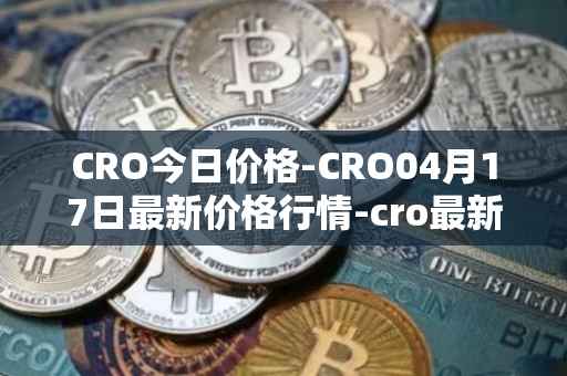 CRO今日价格-CRO04月17日最新价格行情-cro最新走势消息