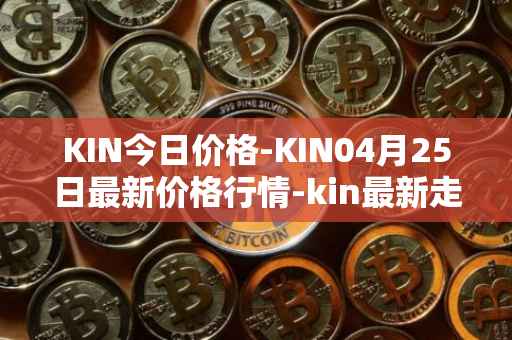 KIN今日价格-KIN04月25日最新价格行情-kin最新走势消息