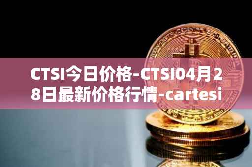 CTSI今日价格-CTSI04月28日最新价格行情-cartesi最新走势消息