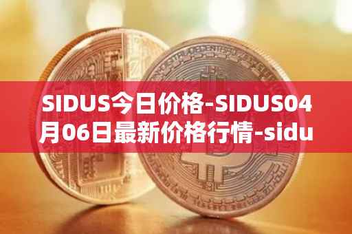 SIDUS今日价格-SIDUS04月06日最新价格行情-sidus-sidustoken最新走势消息
