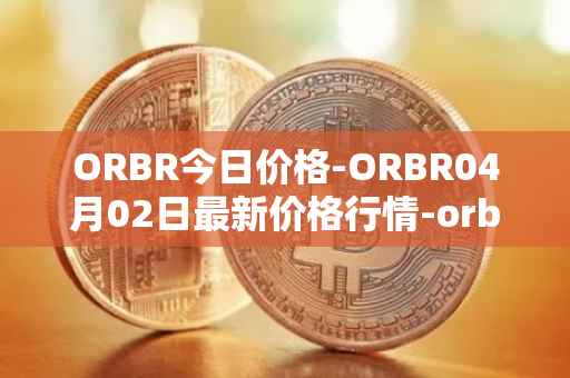 ORBR今日价格-ORBR04月02日最新价格行情-orbler最新走势消息