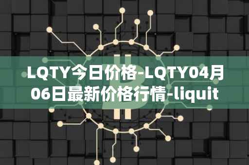 LQTY今日价格-LQTY04月06日最新价格行情-liquity最新走势消息