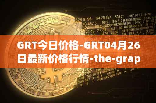 GRT今日价格-GRT04月26日最新价格行情-the-graph最新走势消息