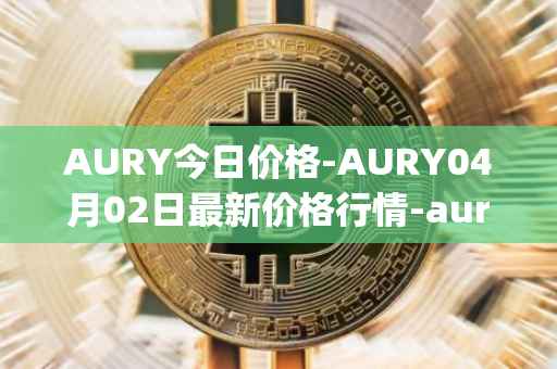AURY今日价格-AURY04月02日最新价格行情-aurory最新走势消息
