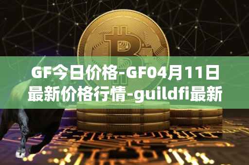 GF今日价格-GF04月11日最新价格行情-guildfi最新走势消息