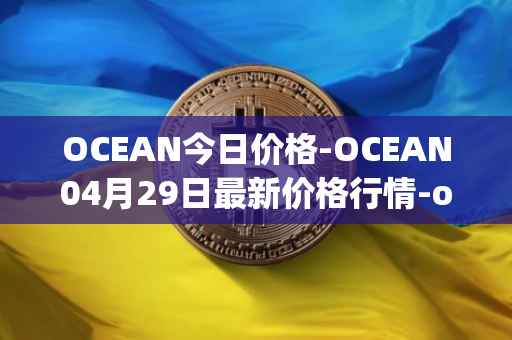 OCEAN今日价格-OCEAN04月29日最新价格行情-ocean-protocol最新走势消息