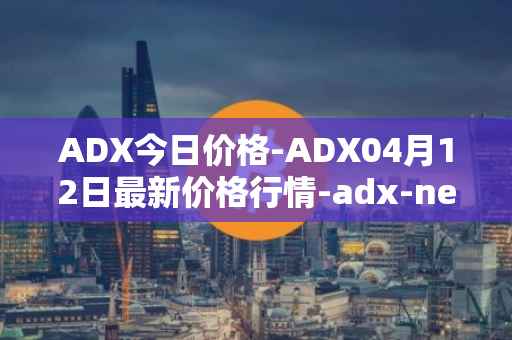 ADX今日价格-ADX04月12日最新价格行情-adx-net最新走势消息