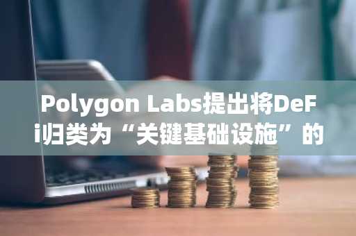 Polygon Labs提出将DeFi归类为“关键基础设施”的框架