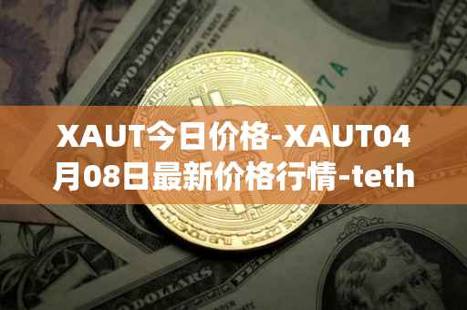 XAUT今日价格-XAUT04月08日最新价格行情-tether-gold最新走势消息