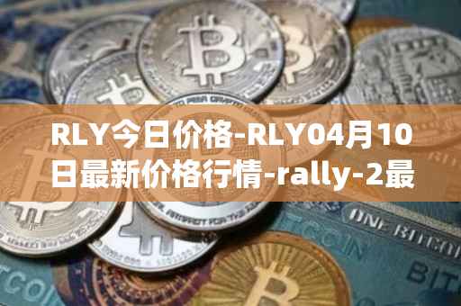 RLY今日价格-RLY04月10日最新价格行情-rally-2最新走势消息