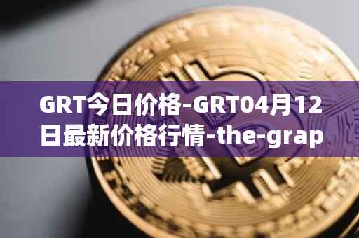 GRT今日价格-GRT04月12日最新价格行情-the-graph最新走势消息