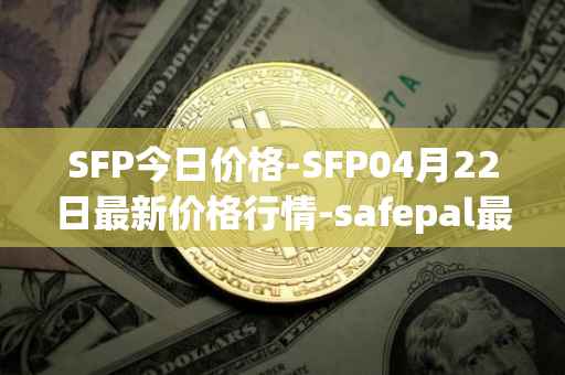 SFP今日价格-SFP04月22日最新价格行情-safepal最新走势消息
