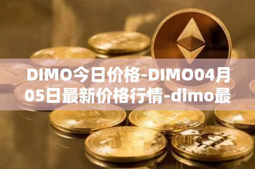 DIMO今日价格-DIMO04月05日最新价格行情-dimo最新走势消息