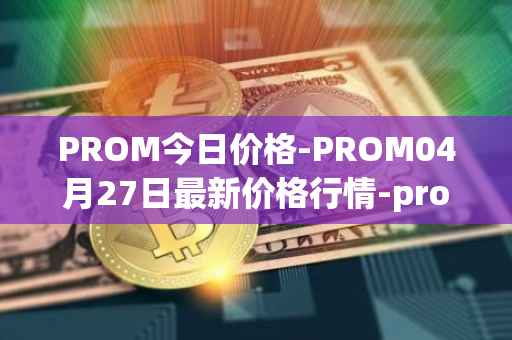 PROM今日价格-PROM04月27日最新价格行情-prometeus最新走势消息