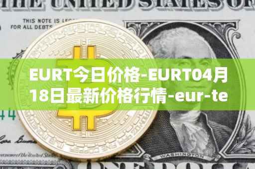 EURT今日价格-EURT04月18日最新价格行情-eur-tether最新走势消息