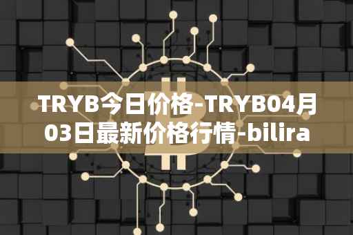 TRYB今日价格-TRYB04月03日最新价格行情-bilira最新走势消息