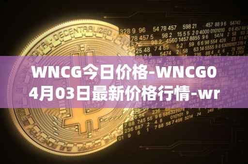 WNCG今日价格-WNCG04月03日最新价格行情-wrapped-ncg最新走势消息