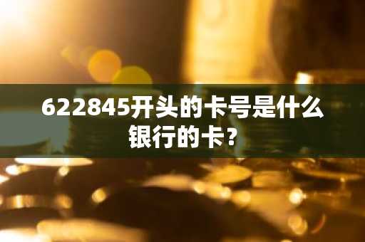 622845开头的卡号是什么银行的卡？