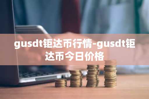 gusdt钜达币行情-gusdt钜达币今日价格