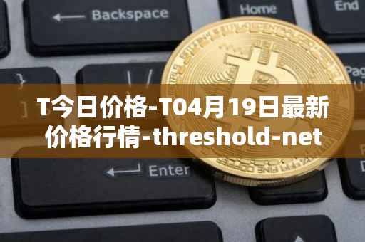 T今日价格-T04月19日最新价格行情-threshold-network-token最新走势消息