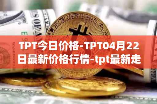 TPT今日价格-TPT04月22日最新价格行情-tpt最新走势消息