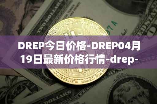 DREP今日价格-DREP04月19日最新价格行情-drep-new最新走势消息