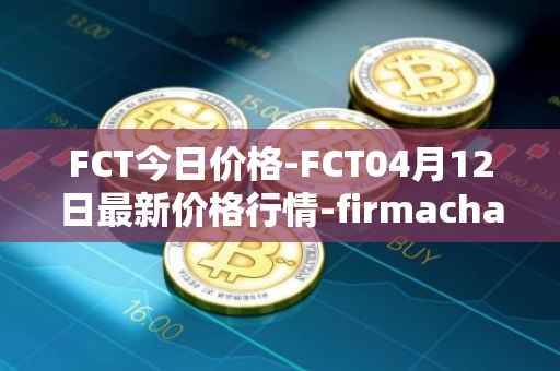 FCT今日价格-FCT04月12日最新价格行情-firmachain最新走势消息
