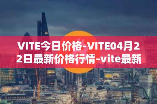 VITE今日价格-VITE04月22日最新价格行情-vite最新走势消息