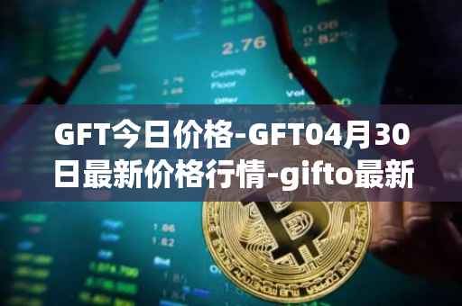 GFT今日价格-GFT04月30日最新价格行情-gifto最新走势消息