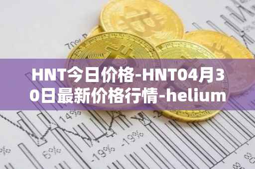 HNT今日价格-HNT04月30日最新价格行情-heliumhnt最新走势消息