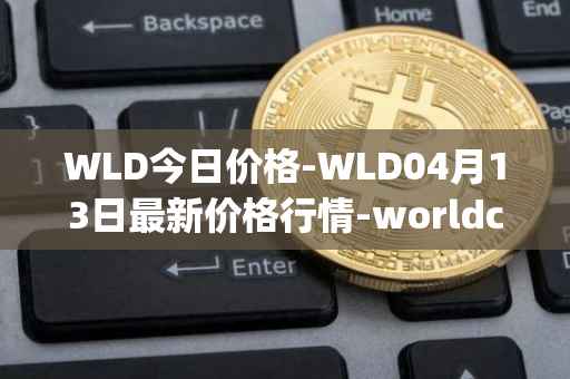 WLD今日价格-WLD04月13日最新价格行情-worldcoin-org最新走势消息