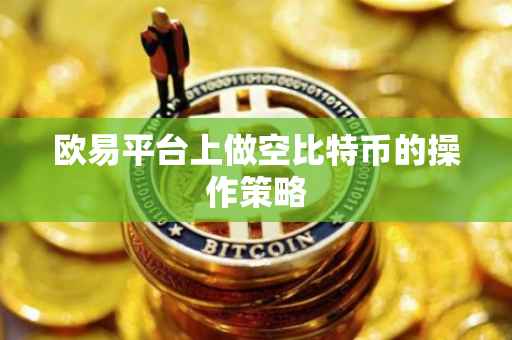欧易平台上做空比特币的操作策略