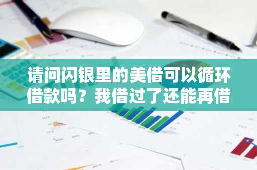 请问闪银里的美借可以循环借款吗？我借过了还能再借款吗？