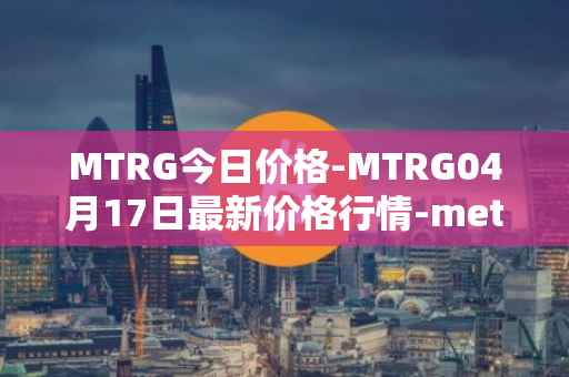 MTRG今日价格-MTRG04月17日最新价格行情-meter最新走势消息