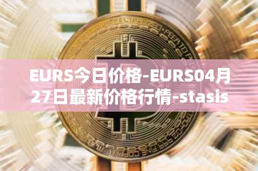 EURS今日价格-EURS04月27日最新价格行情-stasis-eurs最新走势消息