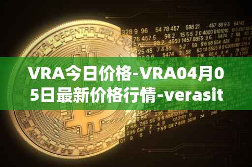 VRA今日价格-VRA04月05日最新价格行情-verasity最新走势消息