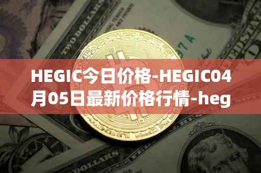 HEGIC今日价格-HEGIC04月05日最新价格行情-hegic最新走势消息