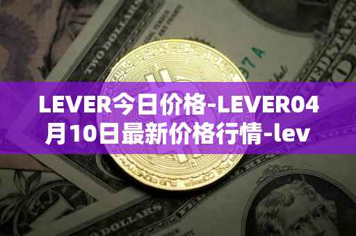 LEVER今日价格-LEVER04月10日最新价格行情-lever最新走势消息
