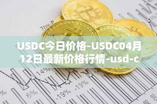 USDC今日价格-USDC04月12日最新价格行情-usd-coin最新走势消息