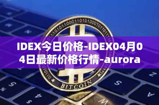 IDEX今日价格-IDEX04月04日最新价格行情-aurora-dao最新走势消息