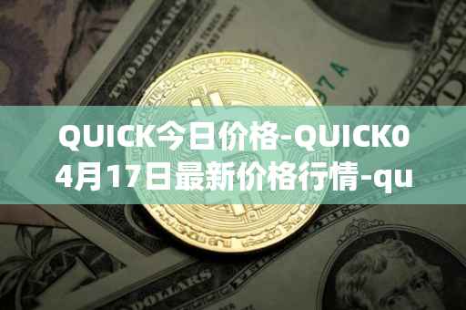 QUICK今日价格-QUICK04月17日最新价格行情-quickswap最新走势消息