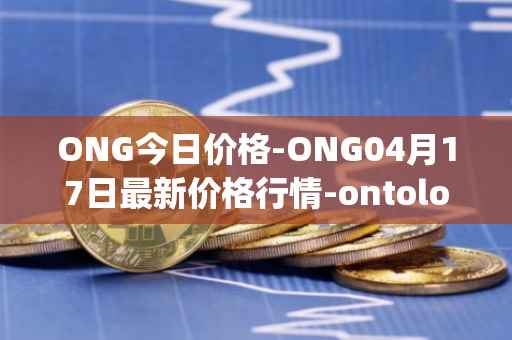 ONG今日价格-ONG04月17日最新价格行情-ontology-gas最新走势消息