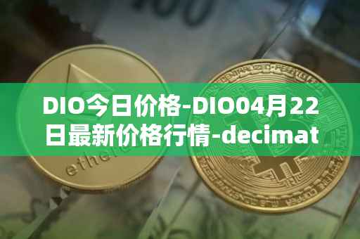 DIO今日价格-DIO04月22日最新价格行情-decimated最新走势消息