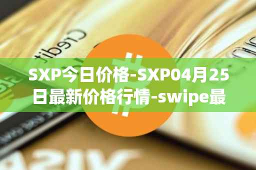 SXP今日价格-SXP04月25日最新价格行情-swipe最新走势消息